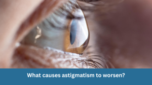 What causes astigmatism to worsen?