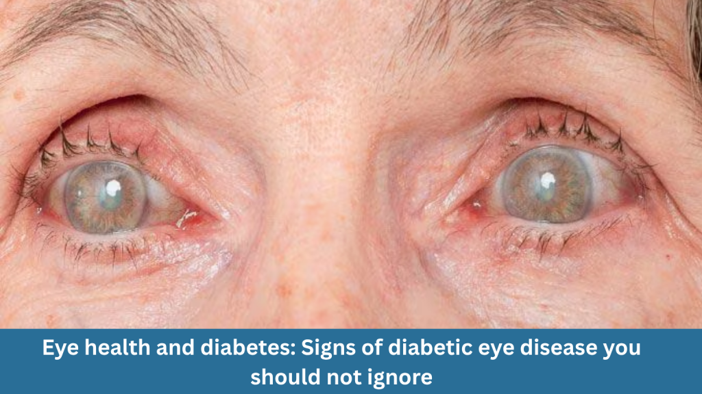 Eye health and diabetes: Signs of diabetic eye disease you should not ignore